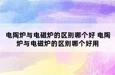 电陶炉与电磁炉的区别哪个好 电陶炉与电磁炉的区别哪个好用